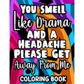 You Smell Like Drama And A Headache Please Get Away From Me Coloring Book: Relaxing Designs And Sarcastic Quotes To Color, Anti-Stress Coloring Pages
