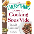 The Everything Guide to Cooking Sous Vide: Step-By-Step Instructions for Vacuum-Sealed Cooking at Home