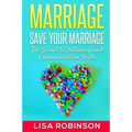 Marriage: Save Your Marriage- The Secret to Intimacy and Communication Skills