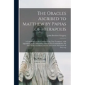 The Oracles Ascribed to Matthew by Papias of Hierapolis: a Contribution to the Criticism of the New Testament: With Appendices on the Authorship of th