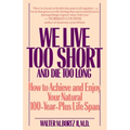 We Live Too Short and Die Too Long: How to Achieve and Enjoy Your Natural 100-Year-Plus Life Span