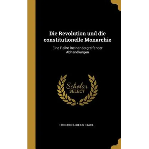 Die Revolution und die constitutionelle Monarchie: Eine Reihe ineinandergreifender Abhandlungen - Hardcover