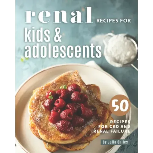 Renal Recipes for Kids & Adolescents: 50 Recipes for CKD and Renal Failure