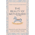 The Beauty of Motherhood: Grace-Filled Devotions for the Early Years