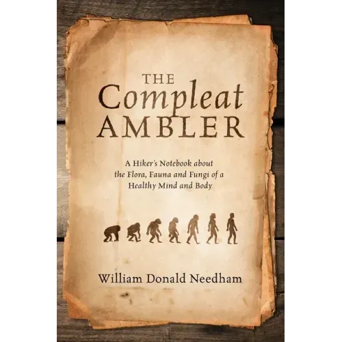 The Compleat Ambler: A Hiker's Notebook about the Flora, Fauna and Fungi of a Healthy Mind and Body