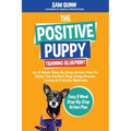 The Positive Puppy Training Blueprint: An 8 Week Step-By-Step Action Plan To Raise The Perfect Dog Using Proven Loving & Friendly Methods
