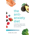 The Anti-Anxiety Diet: A Whole Body Program to Stop Racing Thoughts, Banish Worry and Live Panic-Free