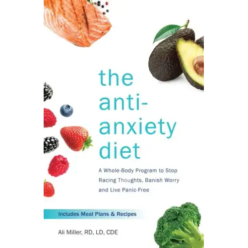 The Anti-Anxiety Diet: A Whole Body Program to Stop Racing Thoughts, Banish Worry and Live Panic-Free