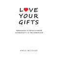 Love Your Gifts: Permission to Revolutionize Authenticity in the Workplace