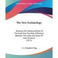 The New Eschatology: Showing The Indestructibility Of The Earth And The Wide Difference Between The Letter And Spirit Of Holy Scripture (1871)