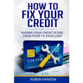 How To Fix Your Credit: Raising Your Credit Score From Poor To Excellent