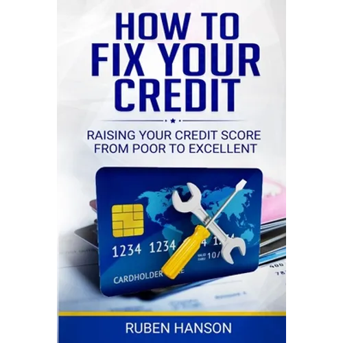 How To Fix Your Credit: Raising Your Credit Score From Poor To Excellent