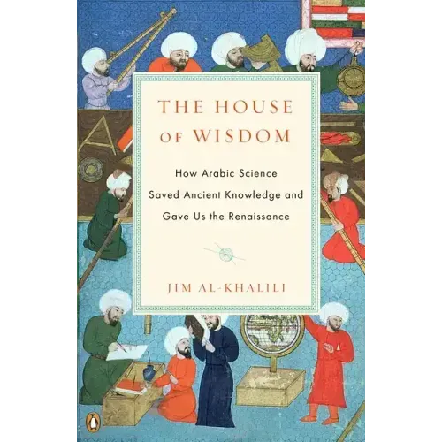 The House of Wisdom: How Arabic Science Saved Ancient Knowledge and Gave Us the Renaissance
