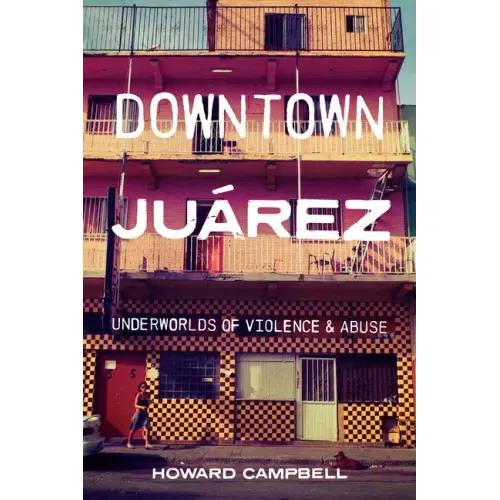 Downtown Juárez: Underworlds of Violence and Abuse