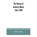 The history of Sanford, Maine. 1661-1900