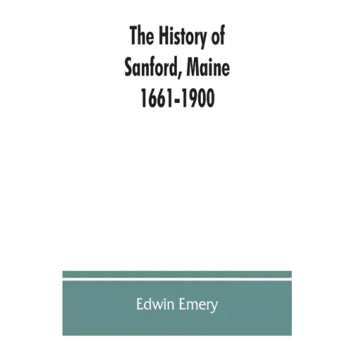 The history of Sanford, Maine. 1661-1900