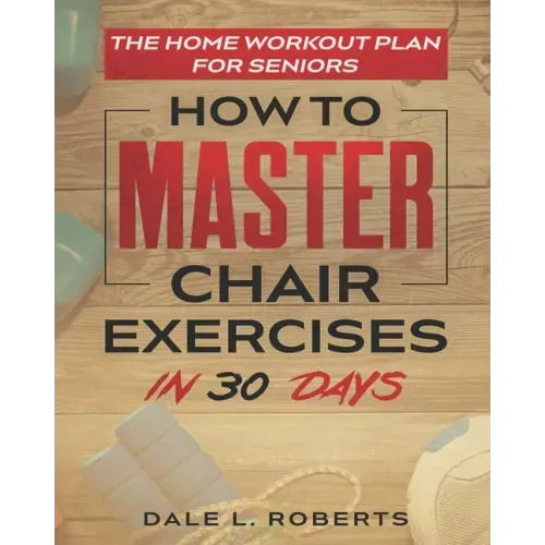 The Home Workout Plan for Seniors: How to Master Chair Exercises in 30 Days