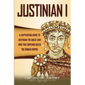 Justinian I: A Captivating Guide to Justinian the Great and How This Emperor Ruled the Roman Empire