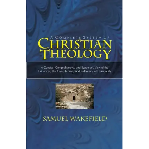 Christian Theology: A Concise, Comprehensive, and Systematic View of the Evidences, Doctrines, Morals, and Institutions of Christianity
