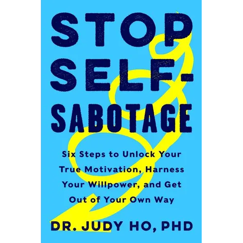 Stop Self-Sabotage: Six Steps to Unlock Your True Motivation, Harness Your Willpower, and Get Out of Your Own Way