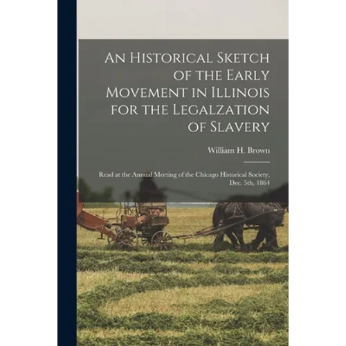An Historical Sketch of the Early Movement in Illinois for the Legalzation of Slavery: Read at the Annual Meeting of the Chicago Historical Society, D