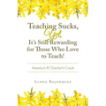 Teaching Sucks, Yet, It's Still Rewarding for Those Who Love to Teach!: America's #1 Teacher's Coach