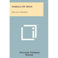 Isabella Of Spain: The Last Crusader