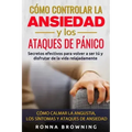Cómo Controlar la Ansiedad y los Ataques de Pánico: Secretos efectivos para volver a ser tú y disfrutar de la vida relajadamente. Cómo calmar la angus
