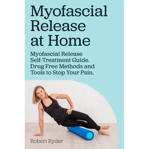 Myofascial Release at Home. Myofascial Release Self-Treatment Guide. Drug Free Methods and Tools to Stop Your Pain.