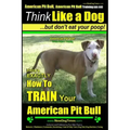 American Pit Bull, American Pit Bull Training AAA AKC: Think Like a Dog, But Don't Eat Your Poop!: American Pit Bull Breed Expert Training Here's EXAC