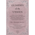Glimpses of the Unseen - A Study of Dreams, Premonitions, Prayer and Remarkable Answers, Hypnotism, Spiritualism, Telepathy, Apparitions, Peculiar Men