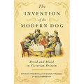 The Invention of the Modern Dog: Breed and Blood in Victorian Britain