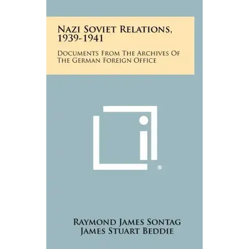 Nazi Soviet Relations, 1939-1941: Documents From The Archives Of The German Foreign Office