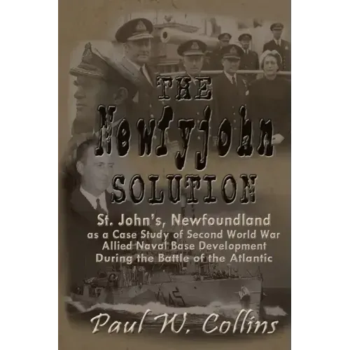 The "Newfyjohn" Solution: St. John's, Newfoundland as a Case Study of Second World War Allied Naval Base Development During the Battle of the Atlantic
