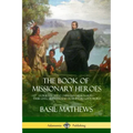 The Book of Missionary Heroes: Stories of Great Christian Missionaries - Their Lives, Methods and Training in God's Word
