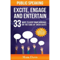 Public Speaking Excite Engage and Entertain: 33 ways to keep your audience on the edge of their seats