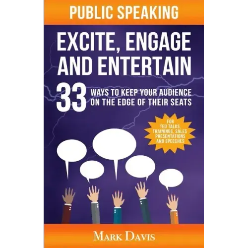Public Speaking Excite Engage and Entertain: 33 ways to keep your audience on the edge of their seats