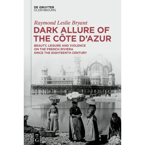 Dark Allure of the Côte d'Azur: Beauty, Leisure and Violence on the French Riviera Since the Eighteenth Century