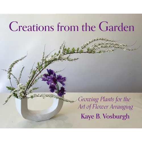Creations from the Garden: Growing Plants for the Art of Flower Arranging