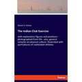 The Indian Club Exercise: with explanatory figures and positions - photographed from life - also, general remarks on physical culture. illustrated wit