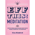Eff This! Meditation: 108 Tips, Tricks, and Ideas for When You're Feeling Anxious, Stressed Out, or Overwhelmed