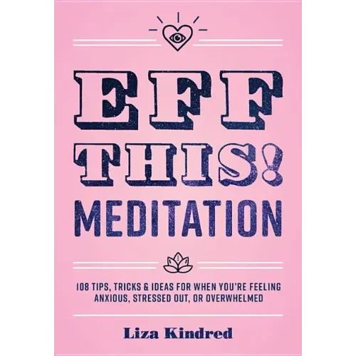 Eff This! Meditation: 108 Tips, Tricks, and Ideas for When You're Feeling Anxious, Stressed Out, or Overwhelmed
