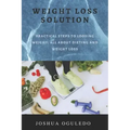 weight loss solution: practical steps loosing weight; all about dieting and weight loss