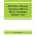 Old families of Norwich, Connecticut, MDCLX to MDCCC; Genealogies (Volume I) Part I