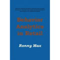 Behavior Analytics in Retail: Measure, Monitor and Predict Employee and Customer Activities to Optimize Store Operations and Profitably, and Enhance