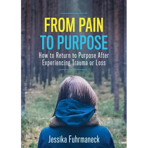From Pain to Purpose: How to Return to Purpose After Experiencing Trauma or Loss