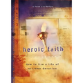Heroic Faith: How to Live a Life of Extreme Devotion
