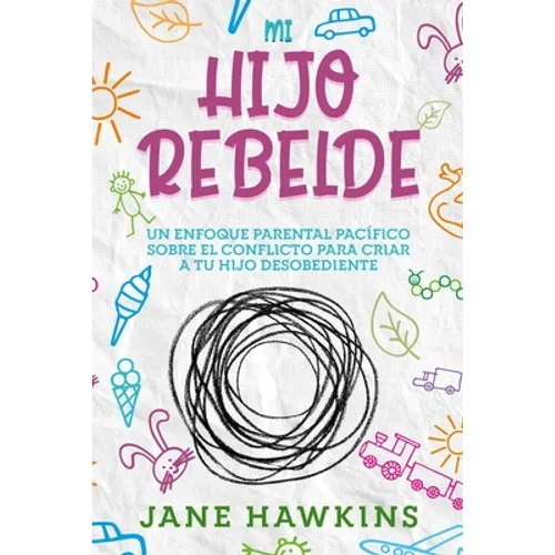 Mi Hijo Rebelde: Un enfoque parental pacífico sobre el conflicto para criar a tu hijo desobediente (Spanish Edition)