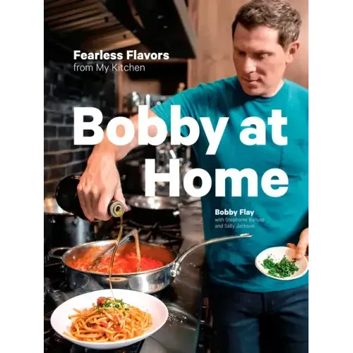Bobby at Home: Fearless Flavors from My Kitchen: A Cookbook