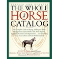 The Whole Horse Catalog: The Complete Guide to Buying, Stabling and Stable Management, Equine Health, Tack, Rider Apparel, Equestrian Activities and O